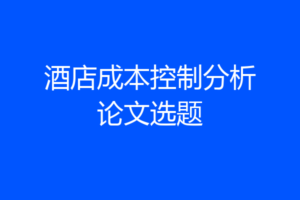 酒店成本控制分析论文选题