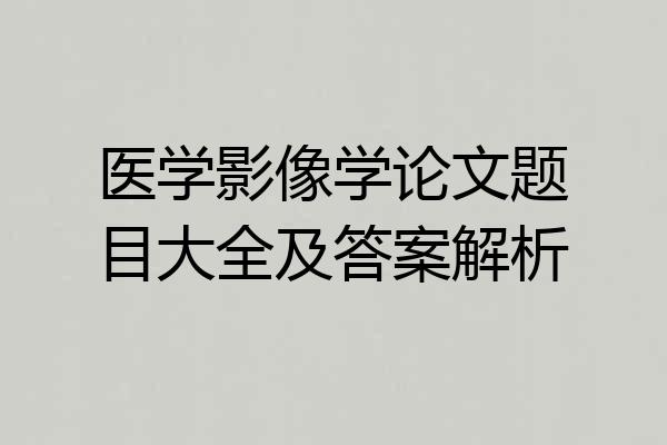 医学影像学论文题目大全及答案解析