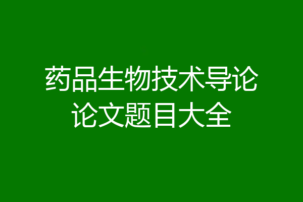药品生物技术导论论文题目大全