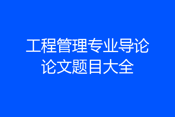 工程管理专业导论论文题目大全