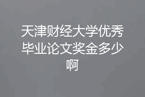天津财经大学优秀毕业论文奖金多少啊