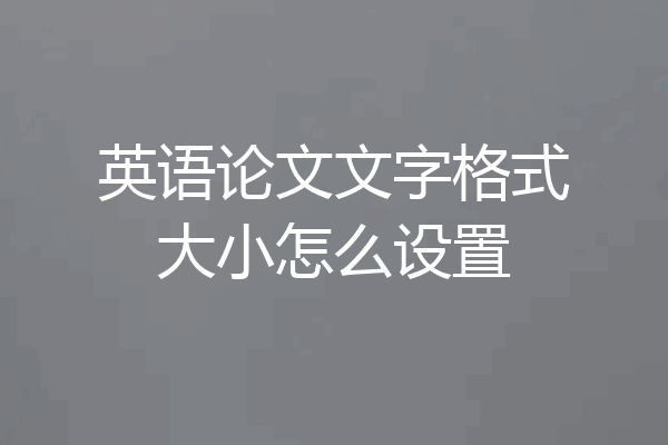 英语论文文字格式大小怎么设置