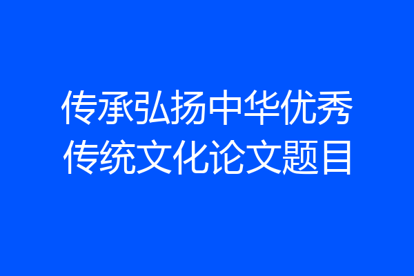 传承弘扬中华优秀传统文化论文题目