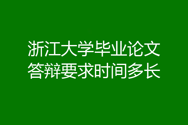 浙江大学毕业论文答辩要求时间多长