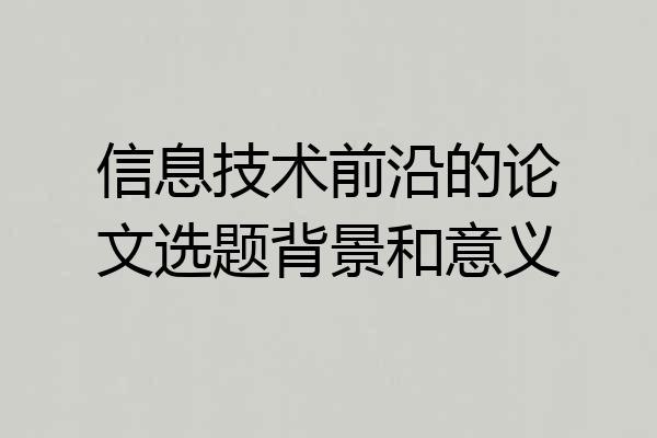 信息技术前沿的论文选题背景和意义