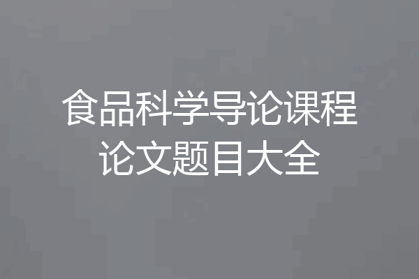 食品科学导论课程论文题目大全