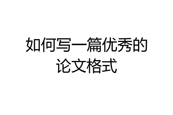 如何写一篇优秀的论文格式