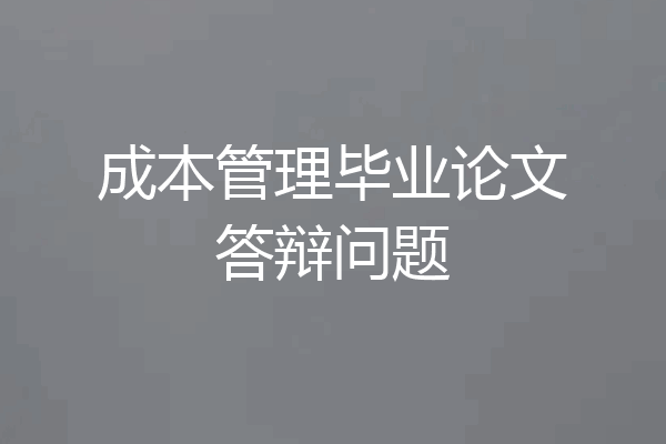 成本管理毕业论文答辩问题