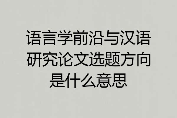 语言学前沿与汉语研究论文选题方向是什么意思