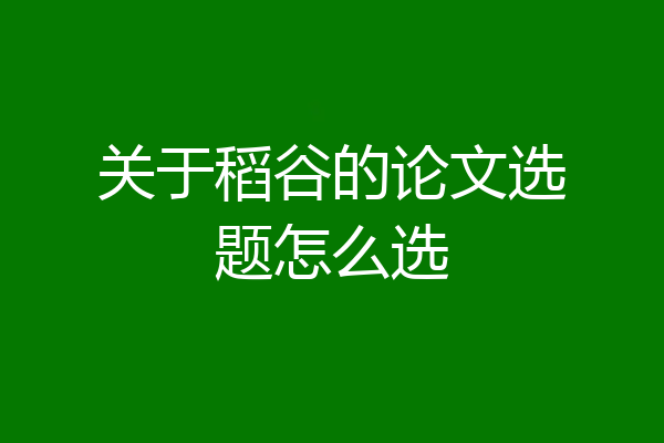 关于稻谷的论文选题怎么选