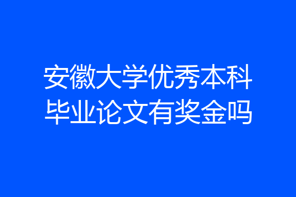 安徽大学优秀本科毕业论文有奖金吗