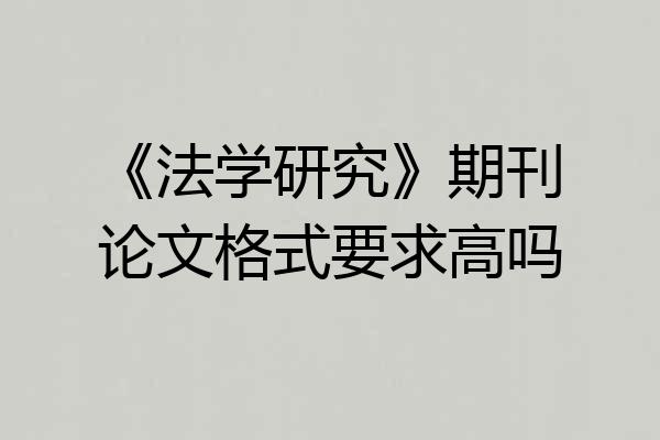 《法学研究》期刊论文格式要求高吗