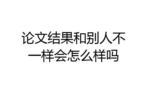 论文结果和别人不一样会怎么样吗