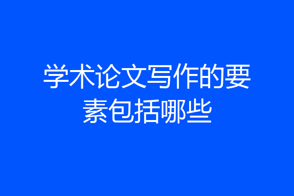 学术论文写作的要素包括哪些