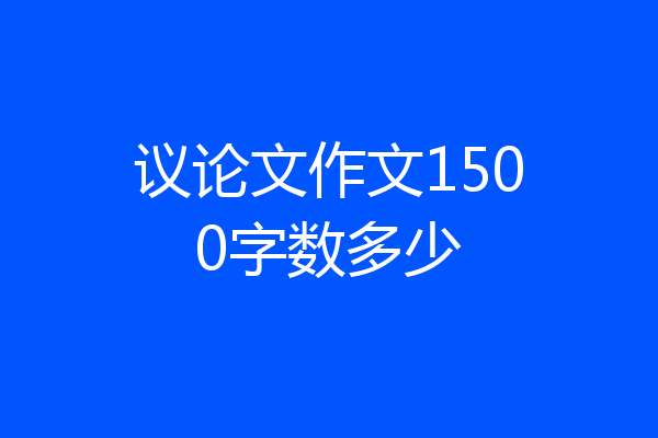 议论文作文1500字数多少