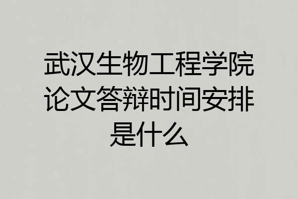 武汉生物工程学院论文答辩时间安排是什么