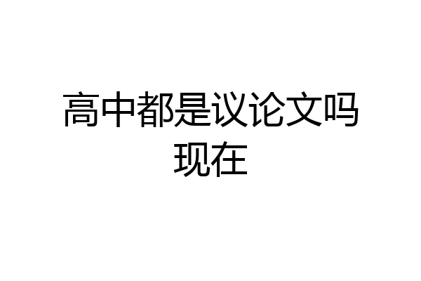 高中都是议论文吗现在