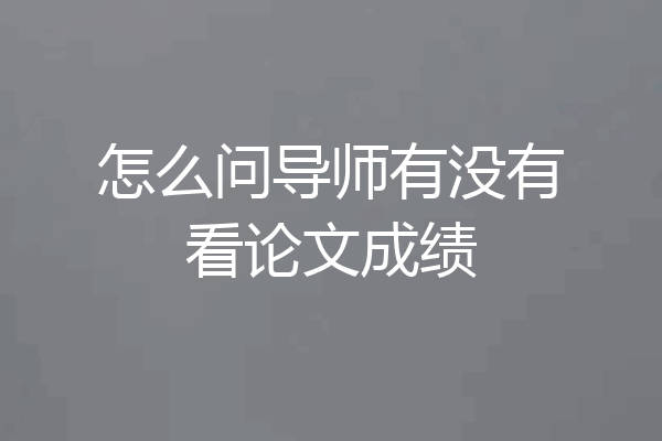 怎么问导师有没有看论文成绩