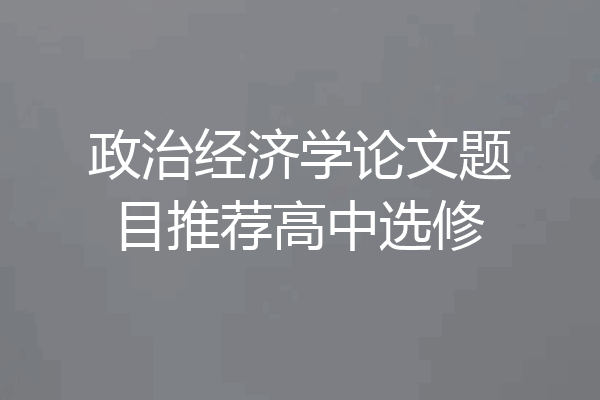 政治经济学论文题目推荐高中选修