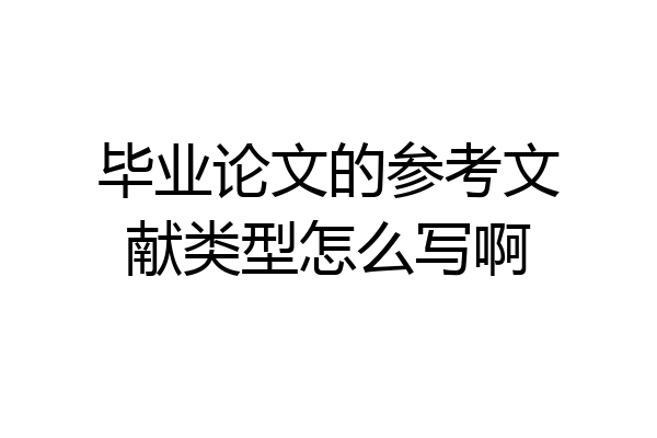 毕业论文的参考文献类型怎么写啊
