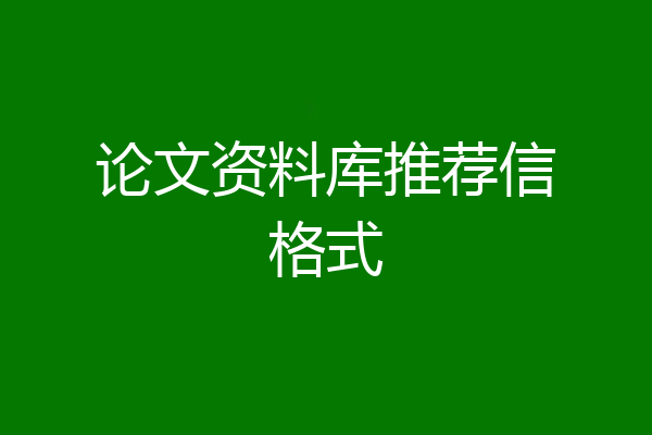 论文资料库推荐信格式