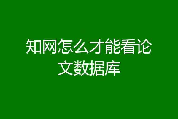 知网怎么才能看论文数据库