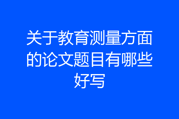 关于教育测量方面的论文题目有哪些好写