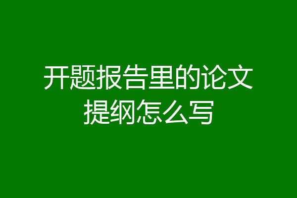 开题报告里的论文提纲怎么写