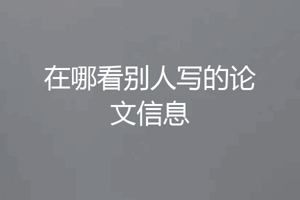在哪看别人写的论文信息