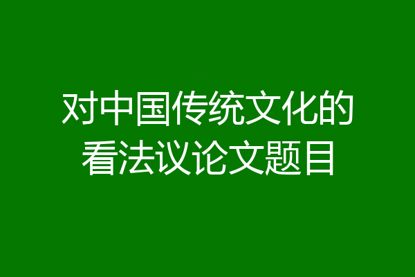 对中国传统文化的看法议论文题目