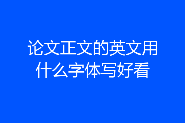 论文正文的英文用什么字体写好看