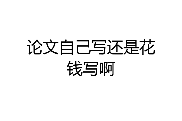 论文自己写还是花钱写啊