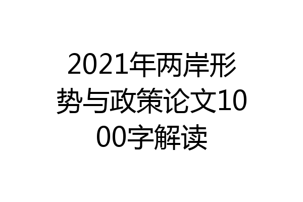 2021年两岸形势与政策论文1000字解读