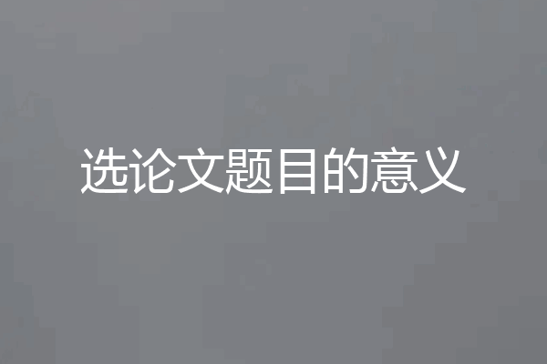 选论文题目的意义
