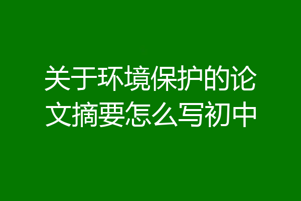 关于环境保护的论文摘要怎么写初中