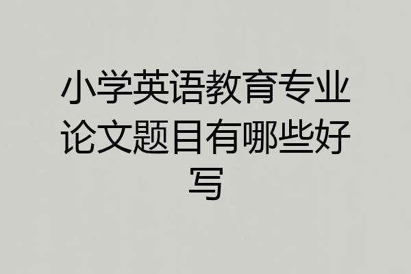 小学英语教育专业论文题目有哪些好写
