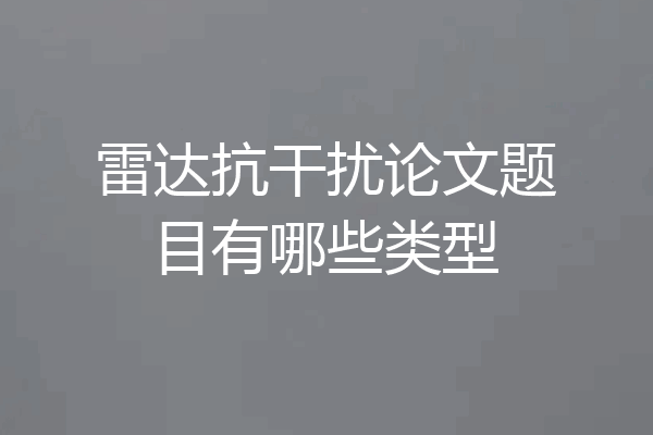 雷达抗干扰论文题目有哪些类型