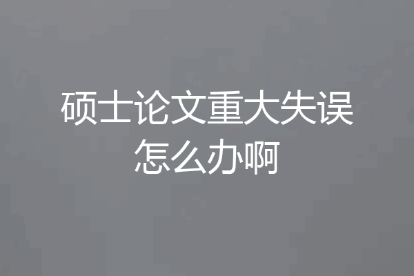硕士论文重大失误怎么办啊