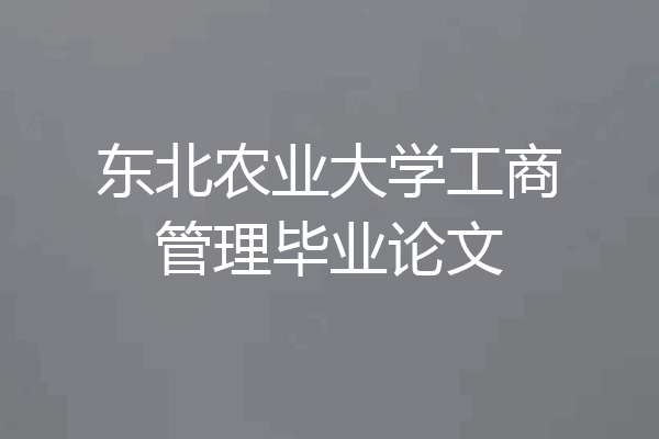 东北农业大学工商管理毕业论文