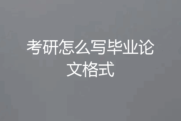 考研怎么写毕业论文格式