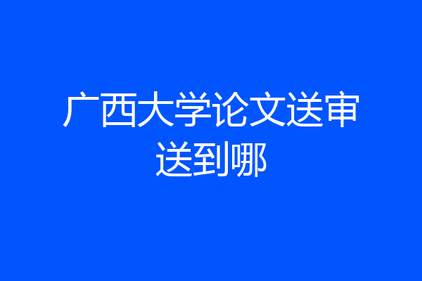 广西大学论文送审送到哪