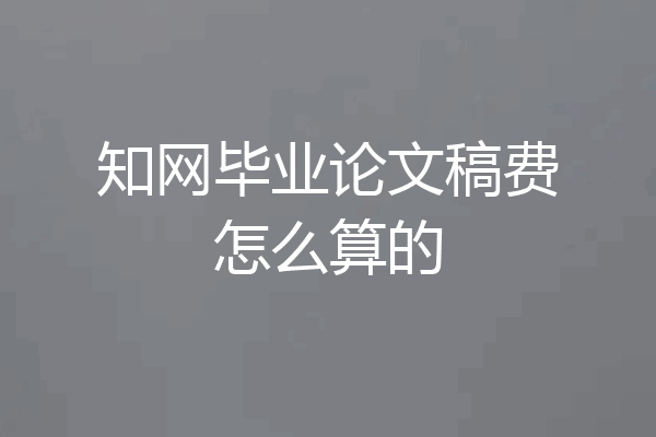 知网毕业论文稿费怎么算的