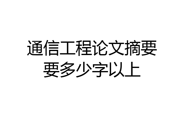 通信工程论文摘要要多少字以上