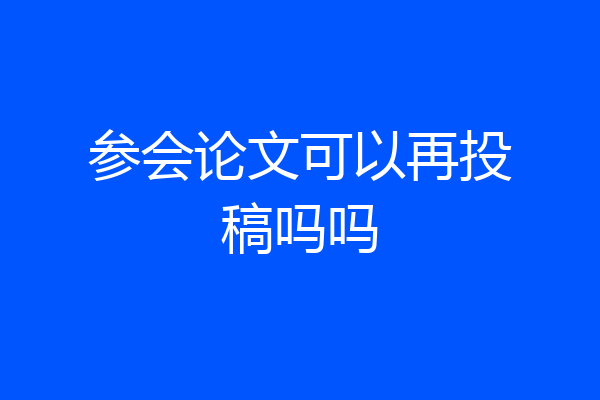 参会论文可以再投稿吗吗