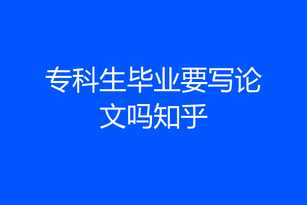 专科生毕业要写论文吗知乎