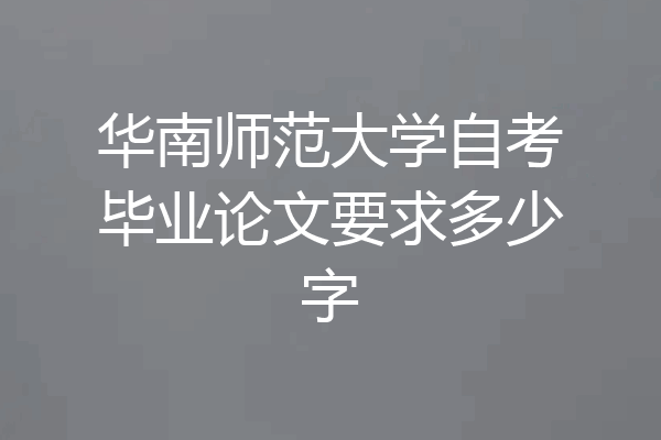 华南师范大学自考毕业论文要求多少字