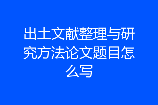 出土文献整理与研究方法论文题目怎么写