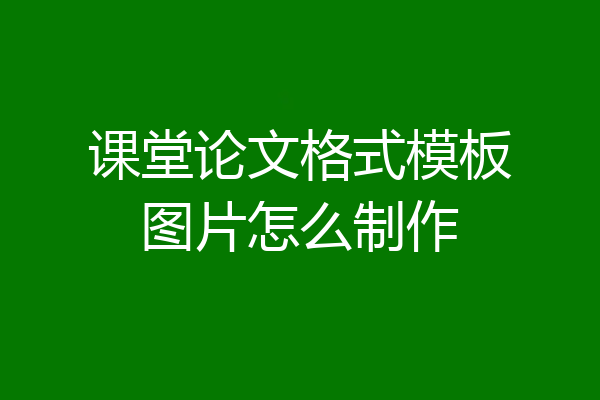 课堂论文格式模板图片怎么制作