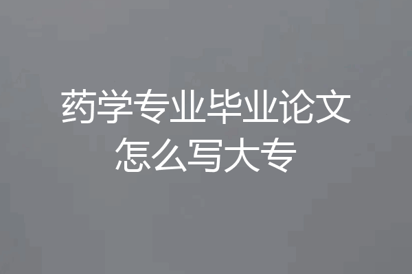 药学专业毕业论文怎么写大专