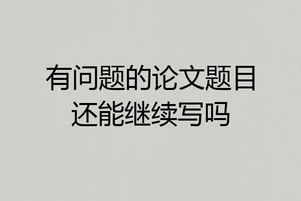 有问题的论文题目还能继续写吗
